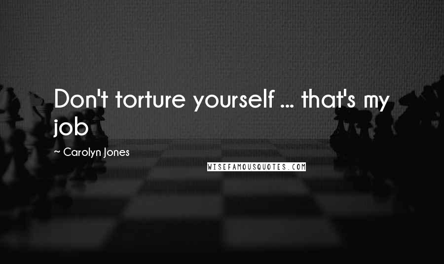 Carolyn Jones Quotes: Don't torture yourself ... that's my job