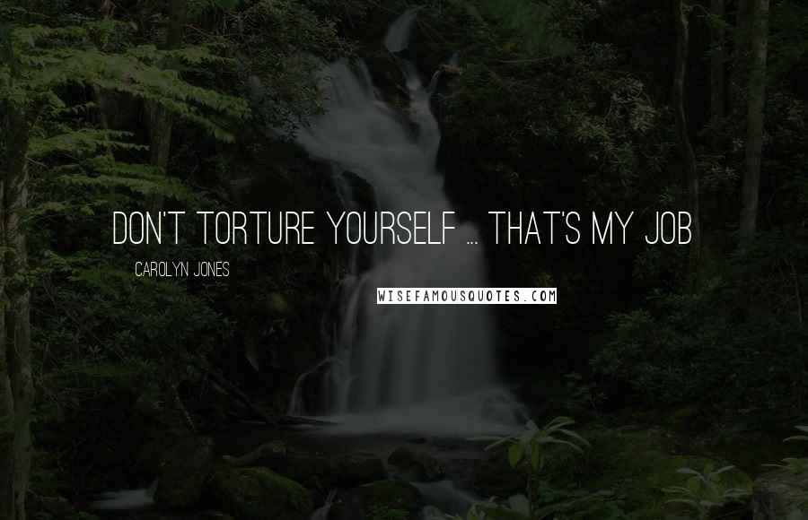 Carolyn Jones Quotes: Don't torture yourself ... that's my job