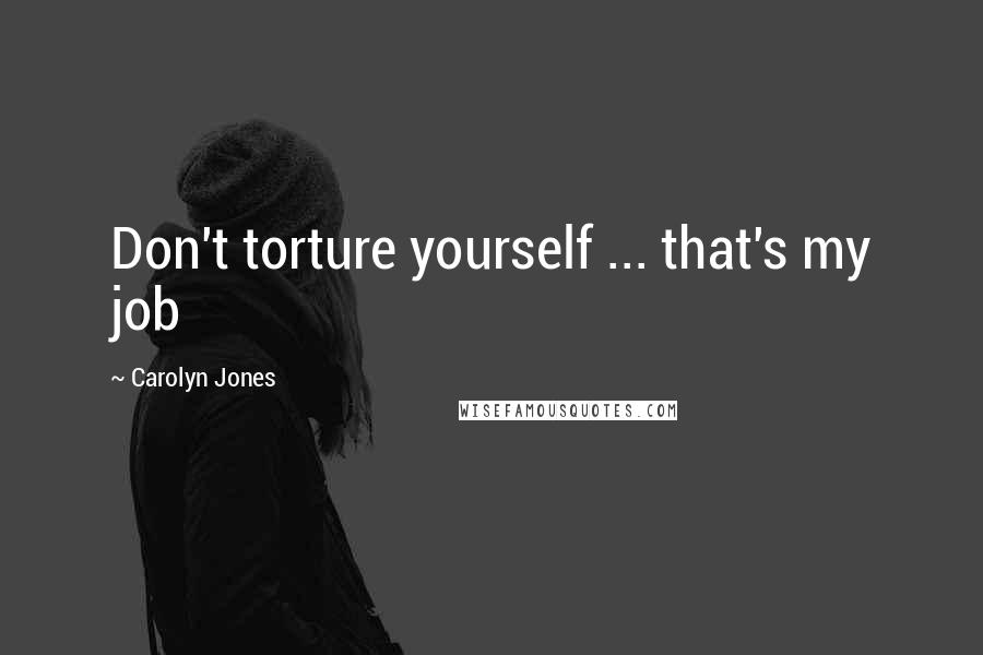 Carolyn Jones Quotes: Don't torture yourself ... that's my job