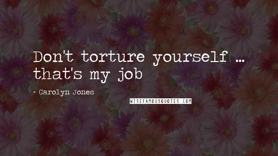 Carolyn Jones Quotes: Don't torture yourself ... that's my job