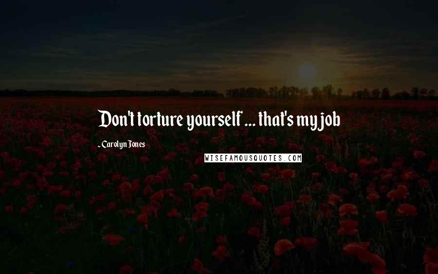 Carolyn Jones Quotes: Don't torture yourself ... that's my job