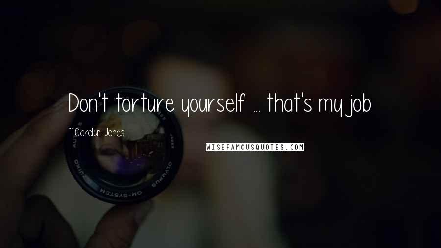 Carolyn Jones Quotes: Don't torture yourself ... that's my job