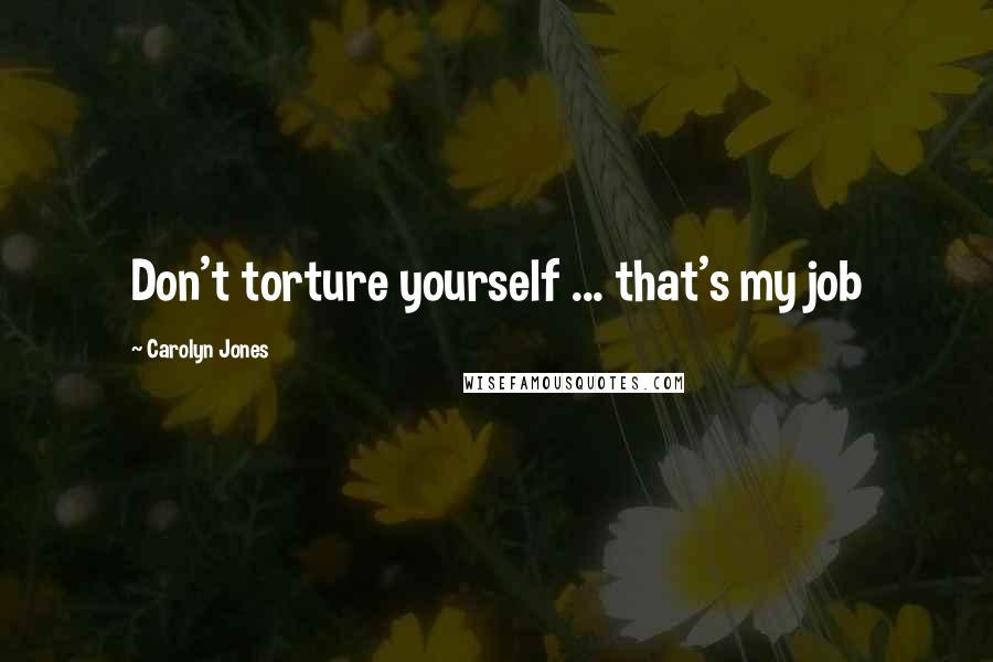 Carolyn Jones Quotes: Don't torture yourself ... that's my job