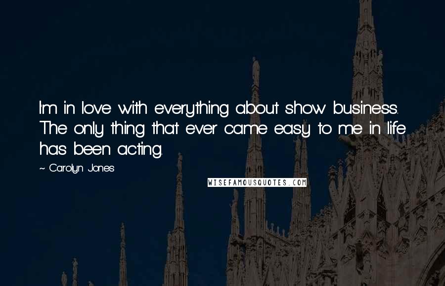 Carolyn Jones Quotes: I'm in love with everything about show business. The only thing that ever came easy to me in life has been acting.