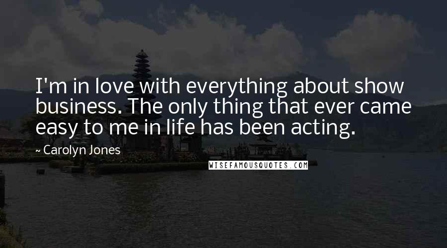 Carolyn Jones Quotes: I'm in love with everything about show business. The only thing that ever came easy to me in life has been acting.