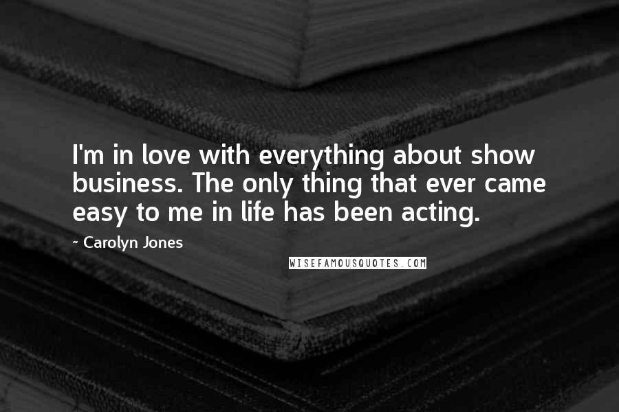 Carolyn Jones Quotes: I'm in love with everything about show business. The only thing that ever came easy to me in life has been acting.