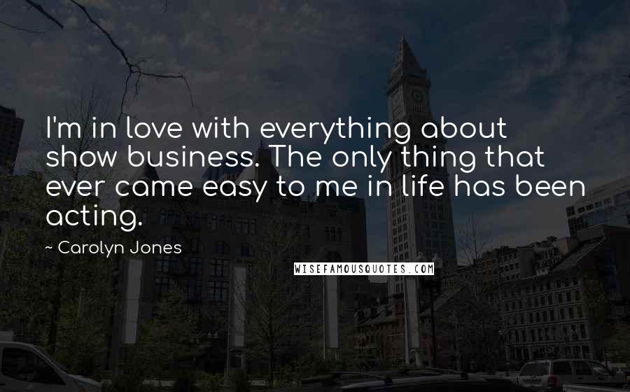 Carolyn Jones Quotes: I'm in love with everything about show business. The only thing that ever came easy to me in life has been acting.