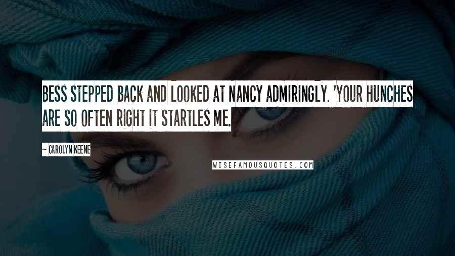 Carolyn Keene Quotes: Bess stepped back and looked at Nancy admiringly. 'Your hunches are so often right it startles me.