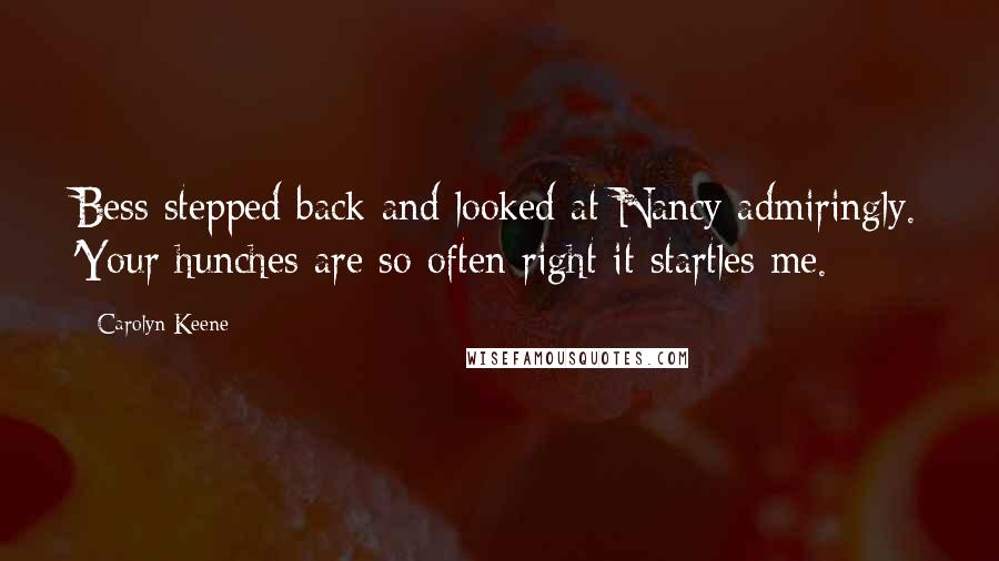 Carolyn Keene Quotes: Bess stepped back and looked at Nancy admiringly. 'Your hunches are so often right it startles me.