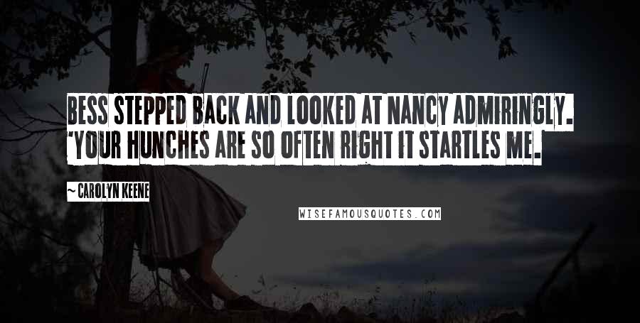 Carolyn Keene Quotes: Bess stepped back and looked at Nancy admiringly. 'Your hunches are so often right it startles me.