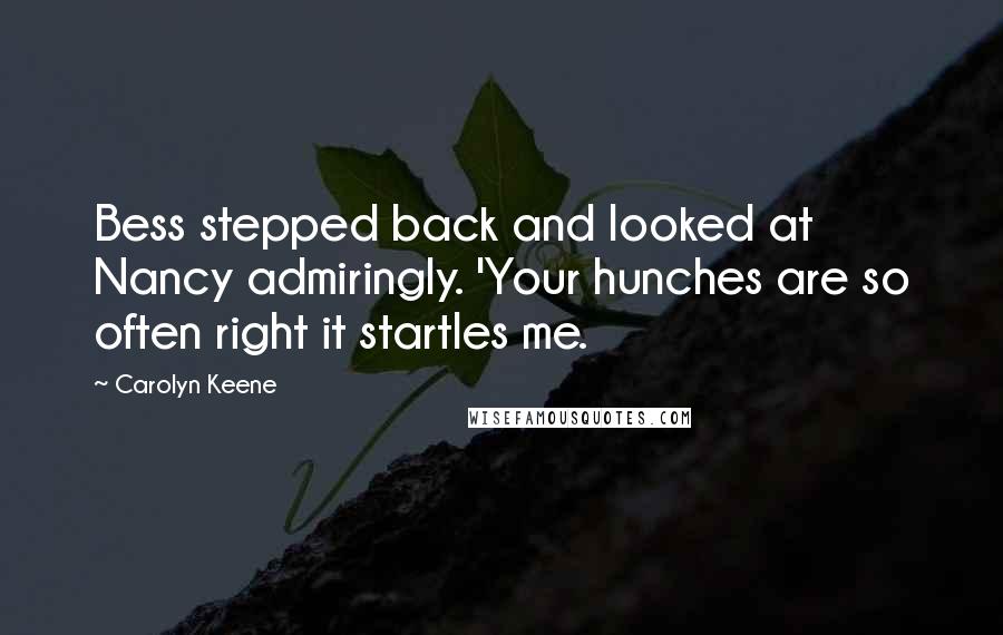 Carolyn Keene Quotes: Bess stepped back and looked at Nancy admiringly. 'Your hunches are so often right it startles me.