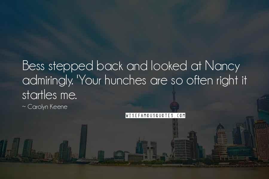 Carolyn Keene Quotes: Bess stepped back and looked at Nancy admiringly. 'Your hunches are so often right it startles me.