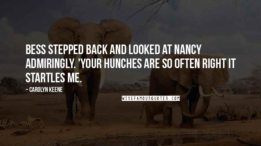 Carolyn Keene Quotes: Bess stepped back and looked at Nancy admiringly. 'Your hunches are so often right it startles me.