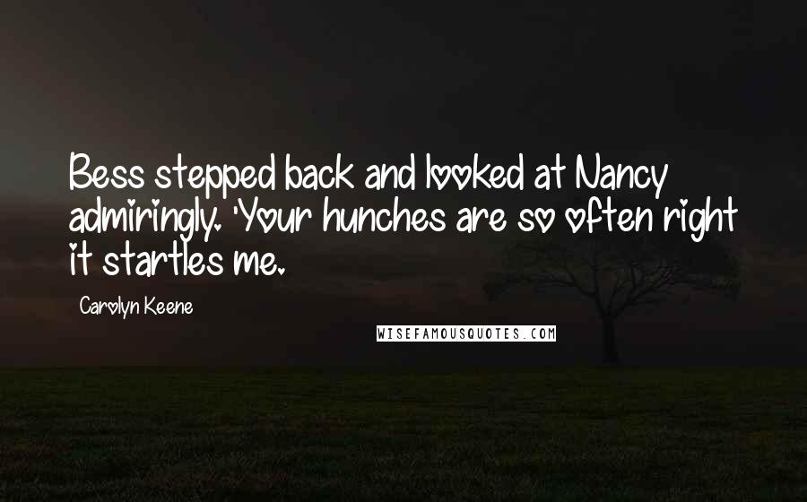 Carolyn Keene Quotes: Bess stepped back and looked at Nancy admiringly. 'Your hunches are so often right it startles me.