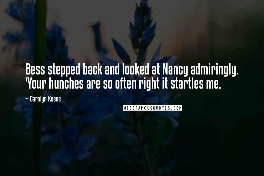 Carolyn Keene Quotes: Bess stepped back and looked at Nancy admiringly. 'Your hunches are so often right it startles me.