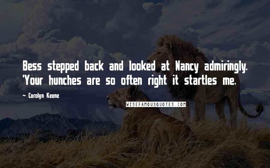 Carolyn Keene Quotes: Bess stepped back and looked at Nancy admiringly. 'Your hunches are so often right it startles me.