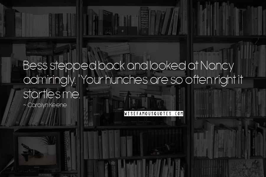 Carolyn Keene Quotes: Bess stepped back and looked at Nancy admiringly. 'Your hunches are so often right it startles me.