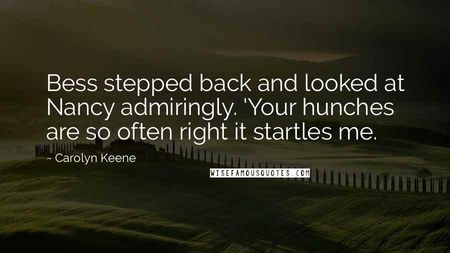 Carolyn Keene Quotes: Bess stepped back and looked at Nancy admiringly. 'Your hunches are so often right it startles me.