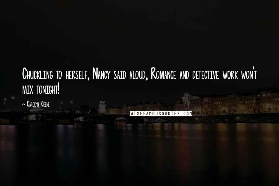Carolyn Keene Quotes: Chuckling to herself, Nancy said aloud, Romance and detective work won't mix tonight!