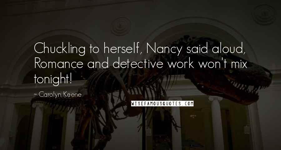 Carolyn Keene Quotes: Chuckling to herself, Nancy said aloud, Romance and detective work won't mix tonight!