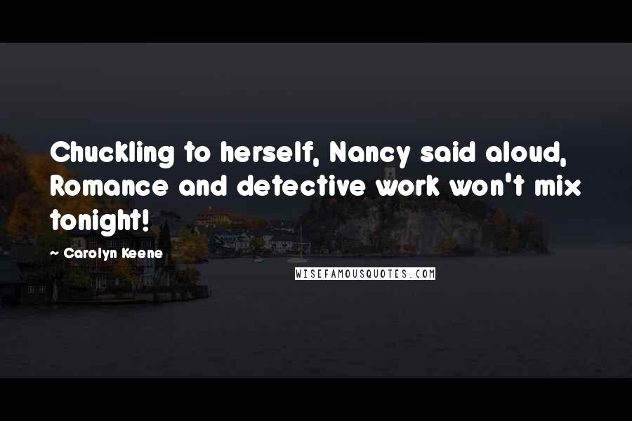 Carolyn Keene Quotes: Chuckling to herself, Nancy said aloud, Romance and detective work won't mix tonight!