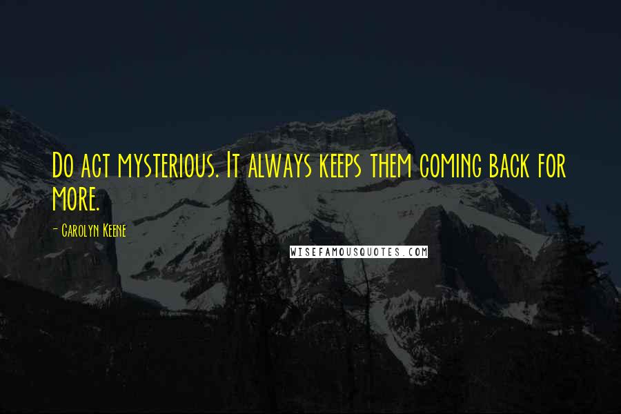 Carolyn Keene Quotes: Do act mysterious. It always keeps them coming back for more.