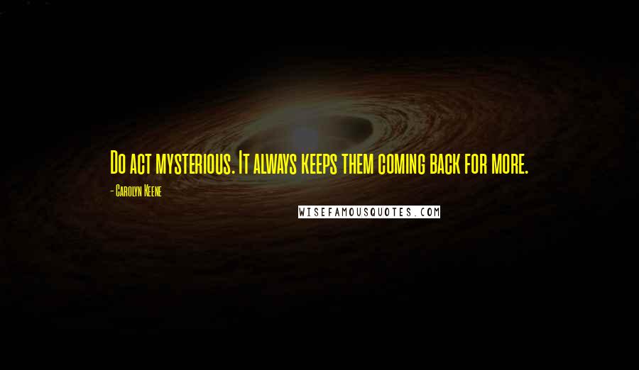 Carolyn Keene Quotes: Do act mysterious. It always keeps them coming back for more.