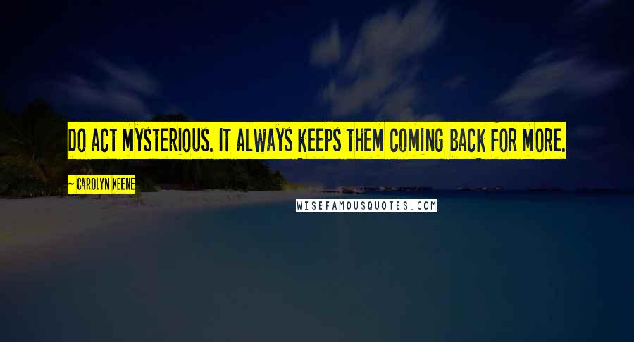 Carolyn Keene Quotes: Do act mysterious. It always keeps them coming back for more.