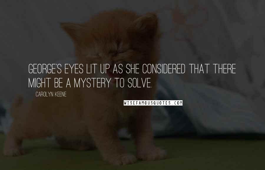 Carolyn Keene Quotes: George's eyes lit up as she considered that there might be a mystery to solve.