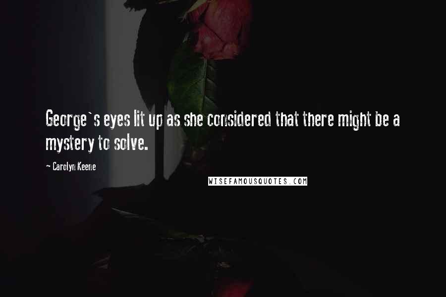 Carolyn Keene Quotes: George's eyes lit up as she considered that there might be a mystery to solve.