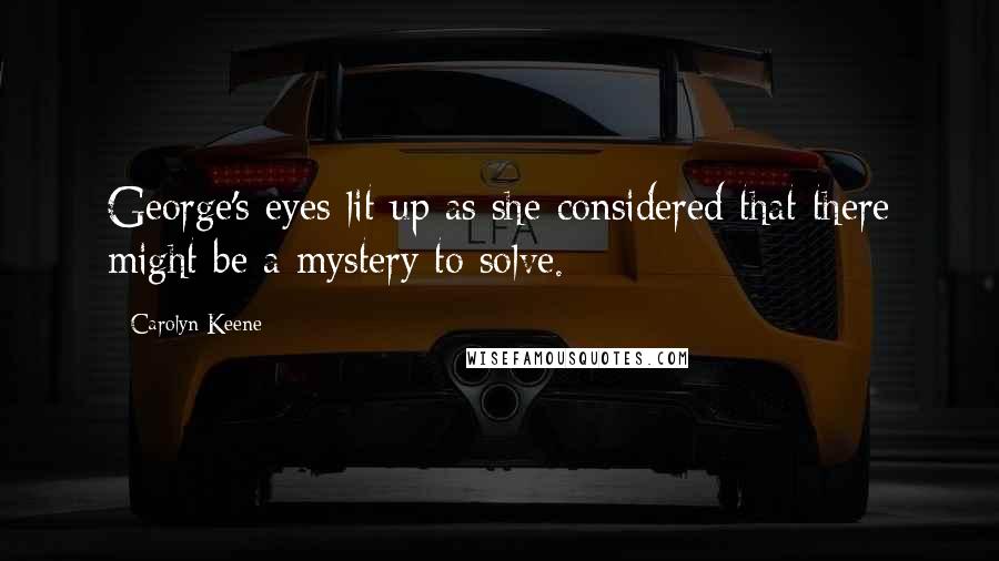 Carolyn Keene Quotes: George's eyes lit up as she considered that there might be a mystery to solve.