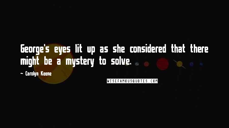 Carolyn Keene Quotes: George's eyes lit up as she considered that there might be a mystery to solve.