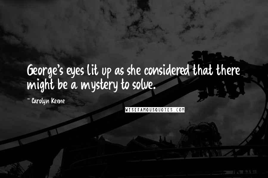 Carolyn Keene Quotes: George's eyes lit up as she considered that there might be a mystery to solve.