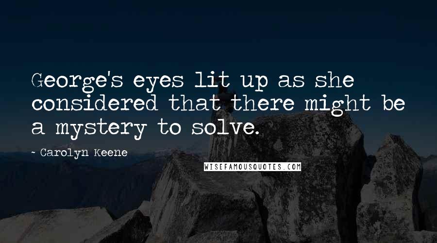 Carolyn Keene Quotes: George's eyes lit up as she considered that there might be a mystery to solve.