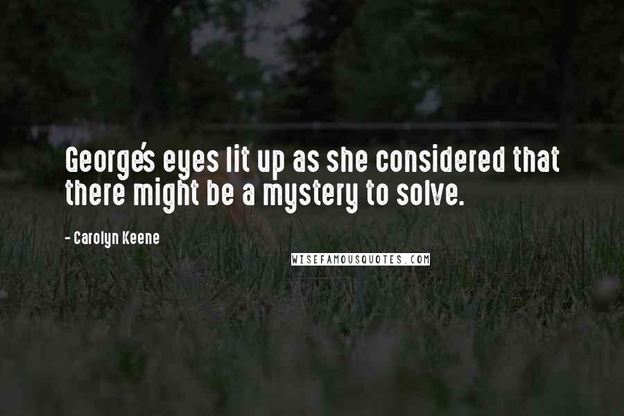 Carolyn Keene Quotes: George's eyes lit up as she considered that there might be a mystery to solve.