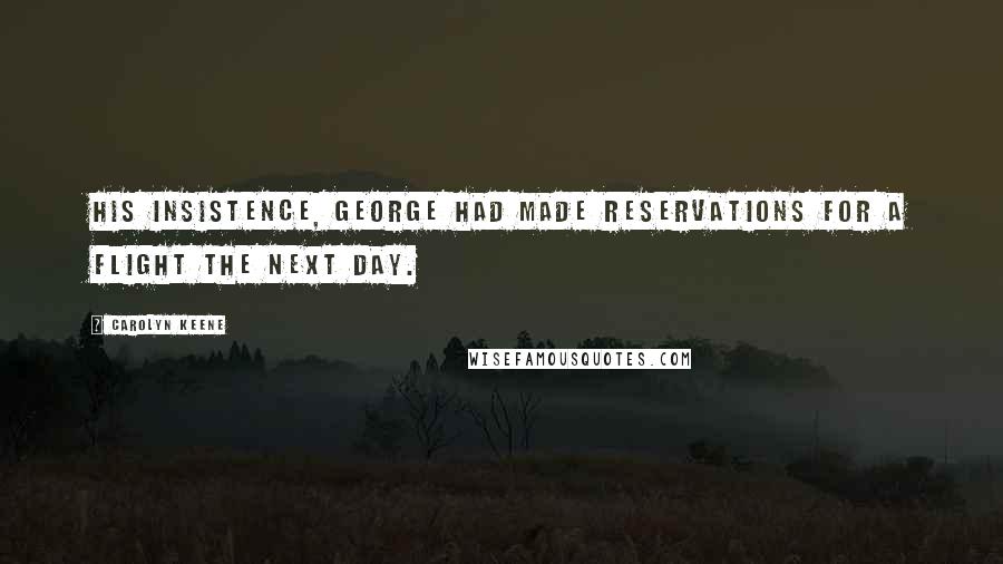 Carolyn Keene Quotes: His insistence, George had made reservations for a flight the next day.