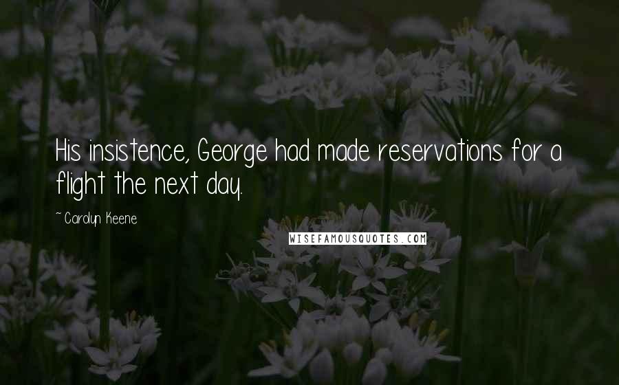 Carolyn Keene Quotes: His insistence, George had made reservations for a flight the next day.