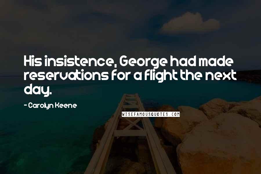 Carolyn Keene Quotes: His insistence, George had made reservations for a flight the next day.