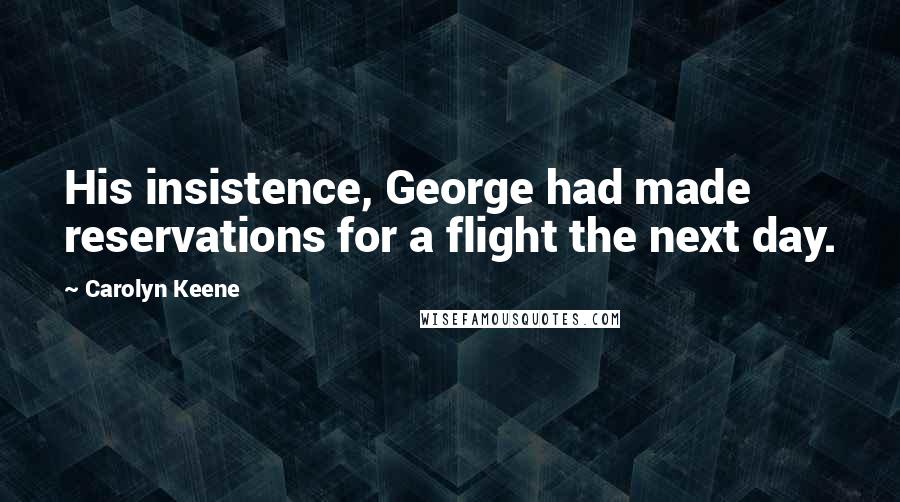 Carolyn Keene Quotes: His insistence, George had made reservations for a flight the next day.