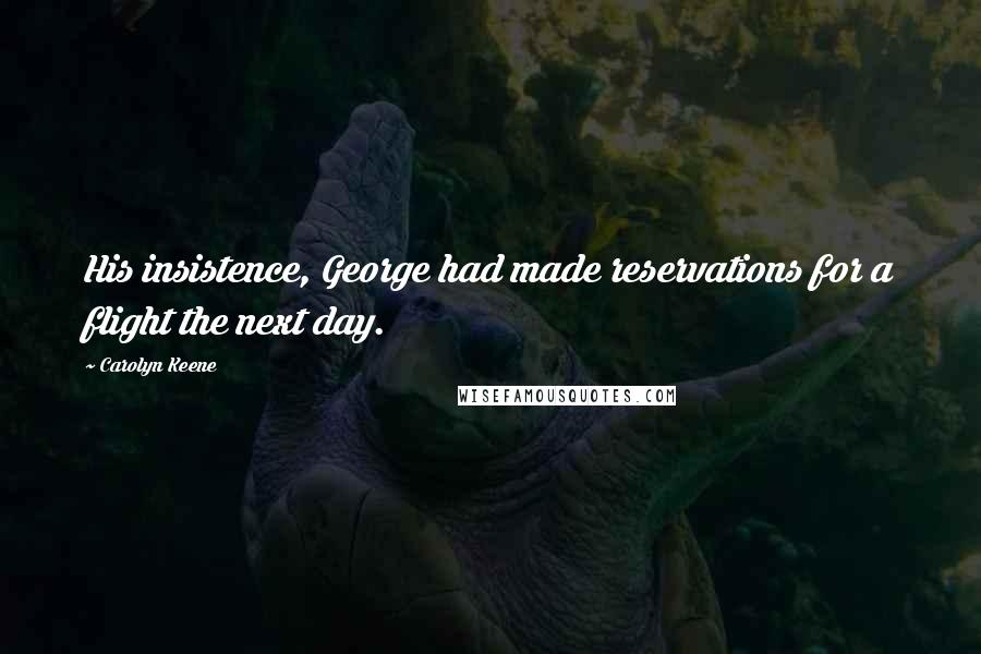 Carolyn Keene Quotes: His insistence, George had made reservations for a flight the next day.