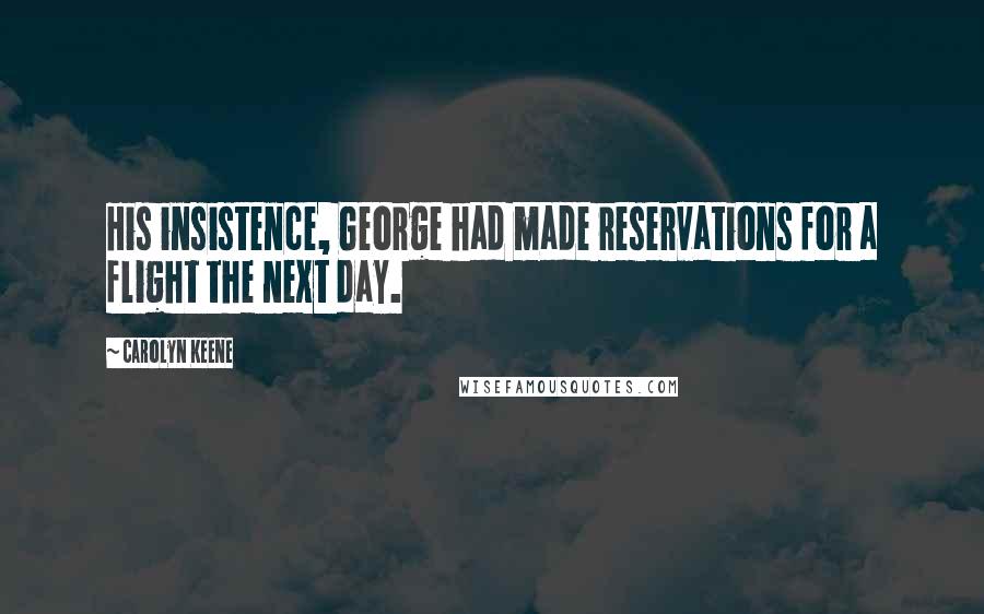 Carolyn Keene Quotes: His insistence, George had made reservations for a flight the next day.