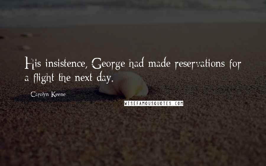 Carolyn Keene Quotes: His insistence, George had made reservations for a flight the next day.