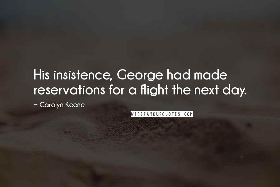 Carolyn Keene Quotes: His insistence, George had made reservations for a flight the next day.