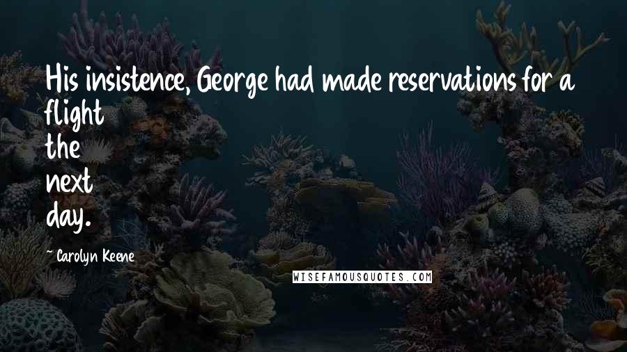 Carolyn Keene Quotes: His insistence, George had made reservations for a flight the next day.