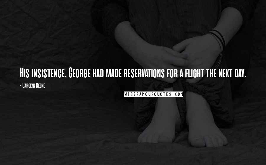 Carolyn Keene Quotes: His insistence, George had made reservations for a flight the next day.