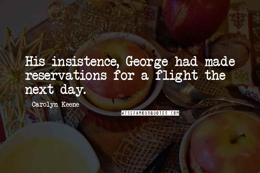 Carolyn Keene Quotes: His insistence, George had made reservations for a flight the next day.