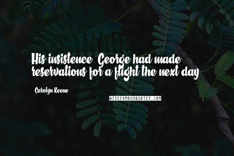 Carolyn Keene Quotes: His insistence, George had made reservations for a flight the next day.