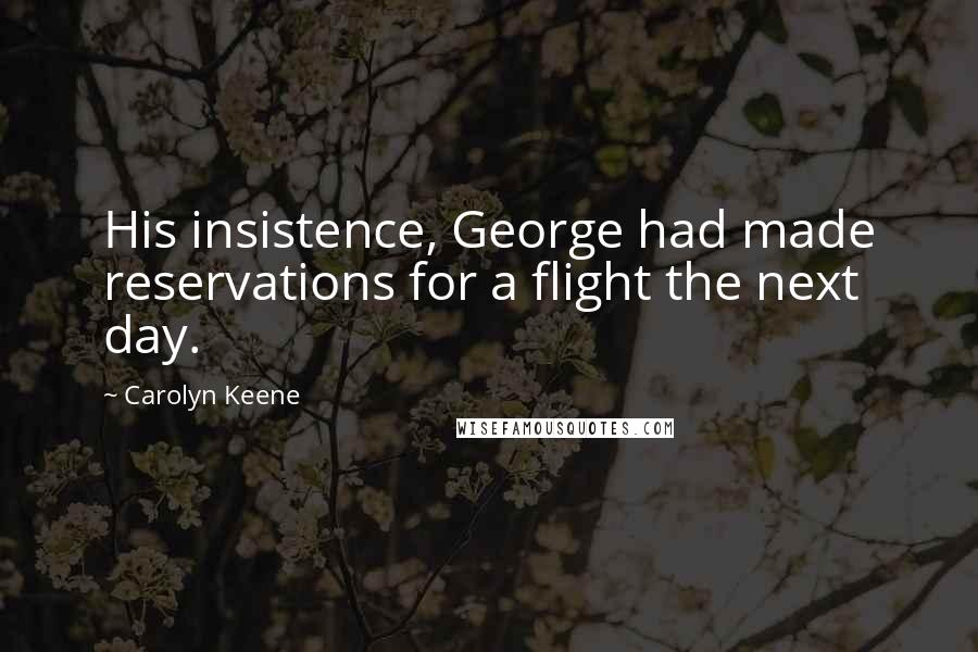 Carolyn Keene Quotes: His insistence, George had made reservations for a flight the next day.