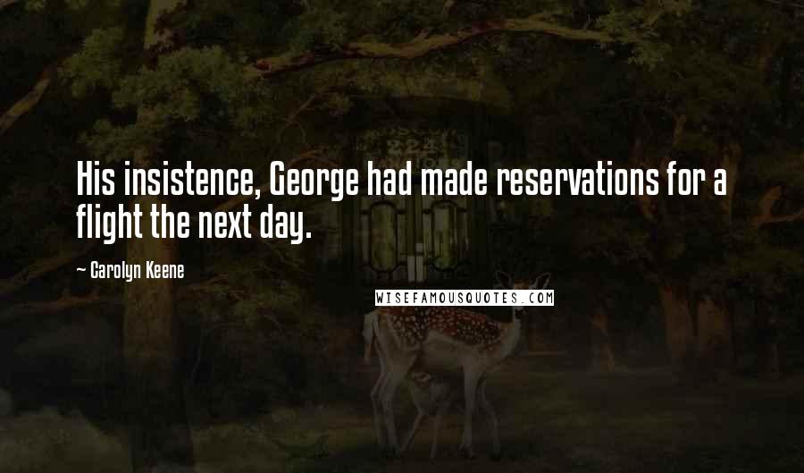 Carolyn Keene Quotes: His insistence, George had made reservations for a flight the next day.