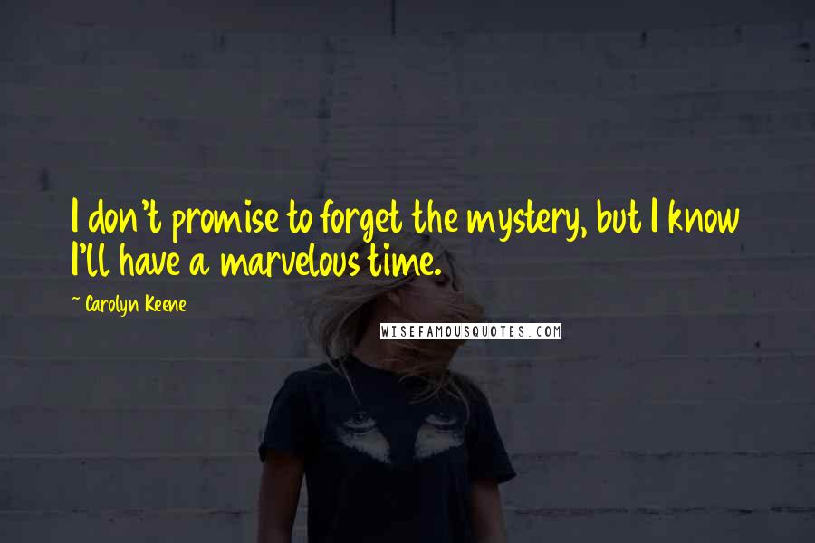 Carolyn Keene Quotes: I don't promise to forget the mystery, but I know I'll have a marvelous time.